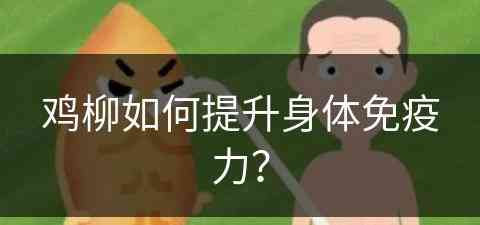 鸡柳如何提升身体免疫力？(鸡柳如何提升身体免疫力和抵抗力)